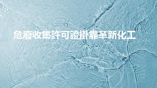 危廢收集許可證掛靠革新化工行業(yè)的未來(lái)：前景與挑戰(zhàn)如何應(yīng)對(duì)？